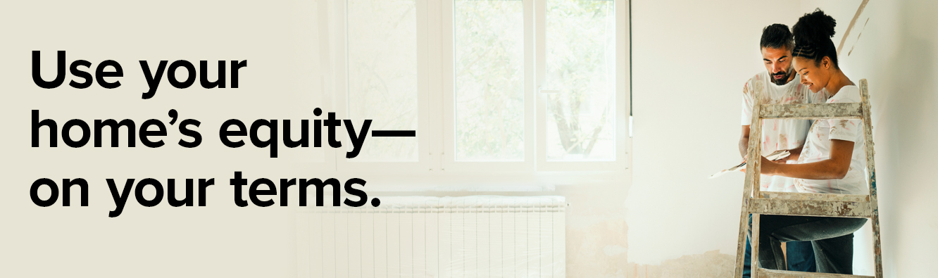 Use your home's equity - on your terms.